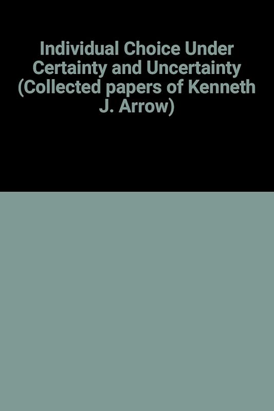 Individual Choice Under Certainty and Uncertainty (Collected papers of Kenneth J. Arrow) by Arrow Kenneth J. Arrow