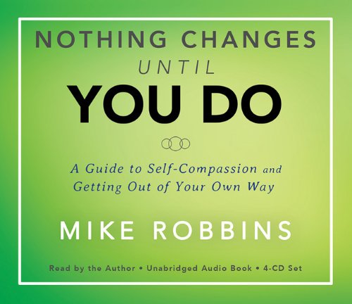 Nothing Changes Until You Do: A Guide to Self-Compassion and Getting Out of Your Own Way by Mike Robbins
