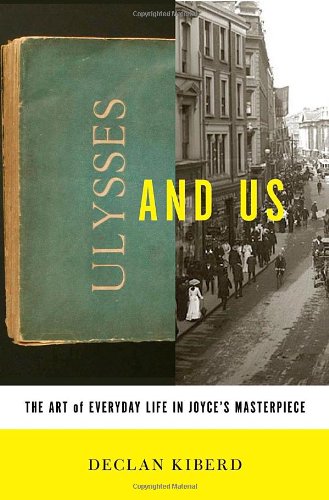 Ulysses and Us: The Art of Everyday Life in Joyce's Masterpiece by Declan Kiberd