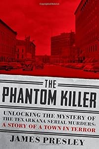 The Phantom Killer: Unlocking the Mystery of the Texarkana Serial Murders: The Story of a Town in Terror by James Presley