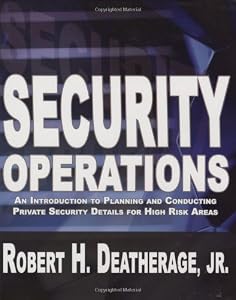 Security Operations: An Introduction to Planning and Conducting Private Security Details for High Risk Areas by Robert H. Deatherage Jr