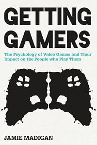 Getting Gamers: The Psychology of Video Games and Their Impact on the People who Play Them by Jamie Madigan