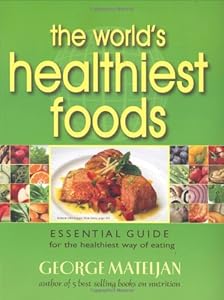 The World's Healthiest Foods, Essential Guide for the Healthiest Way of Eating by George Mateljan