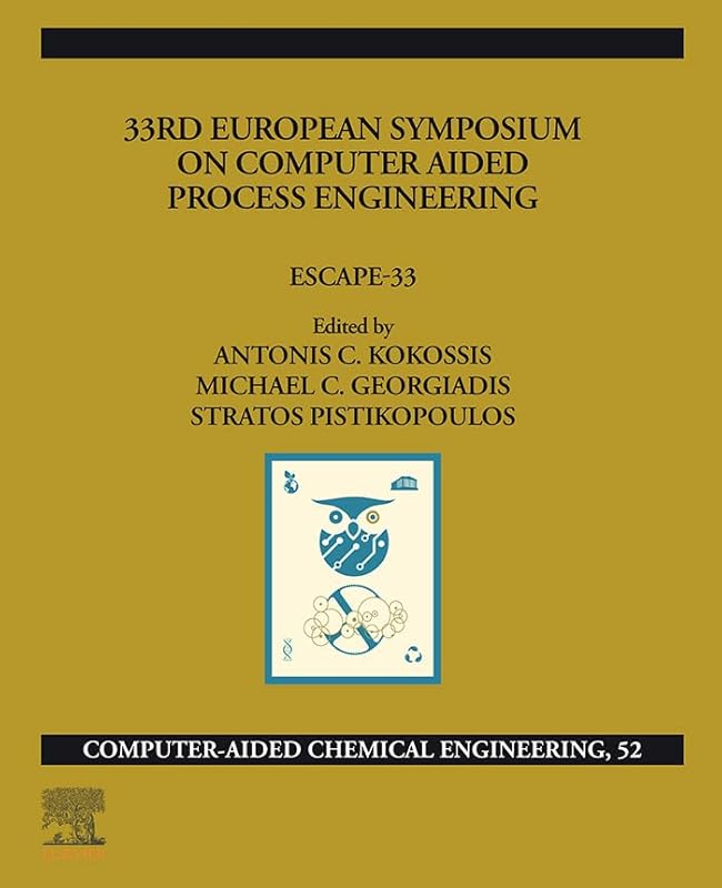 33rd European Symposium on Computer Aided Process Engineering: ESCAPE-33 (Computer Aided Chemical Engineering) by Antonios C. Kokossis