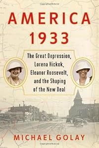 America 1933: The Great Depression, Lorena Hickok, Eleanor Roosevelt, and the Shaping of the New Deal