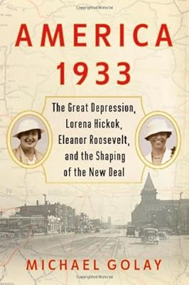 America 1933: The Great Depression, Lorena Hickok, Eleanor Roosevelt, and the Shaping of the New Deal