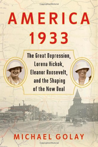 America 1933: The Great Depression, Lorena Hickok, Eleanor Roosevelt, and the Shaping of the New Deal by Michael Golay