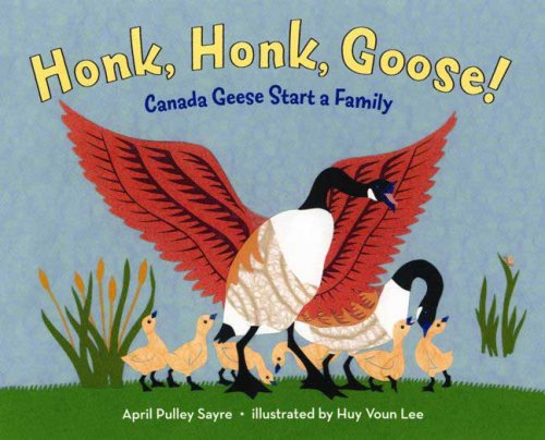 Honk, Honk, Goose!: Canada Geese Start a Family by April Pulley Sayre