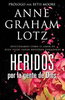 Heridos por la gente de Dios: Descubramos c?mo el amor de Dios puede sanar nuestros corazones (Spanish Edition)