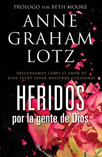 Heridos por la gente de Dios: Descubramos c?mo el amor de Dios puede sanar nuestros corazones (Spanish Edition) by Anne Graham Lotz