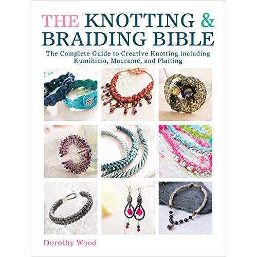 The Knotting &amp; Braiding Bible: The Complete Guide to Creative Knotting Including Kumihimo, Macrame and Plaiting by Dorothy Wood