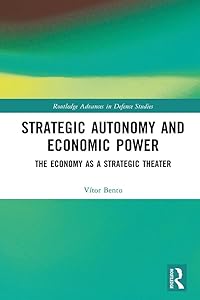 Strategic Autonomy and Economic Power: The Economy as a Strategic Theater (Routledge Advances in Defence Studies) by Vitor Bento