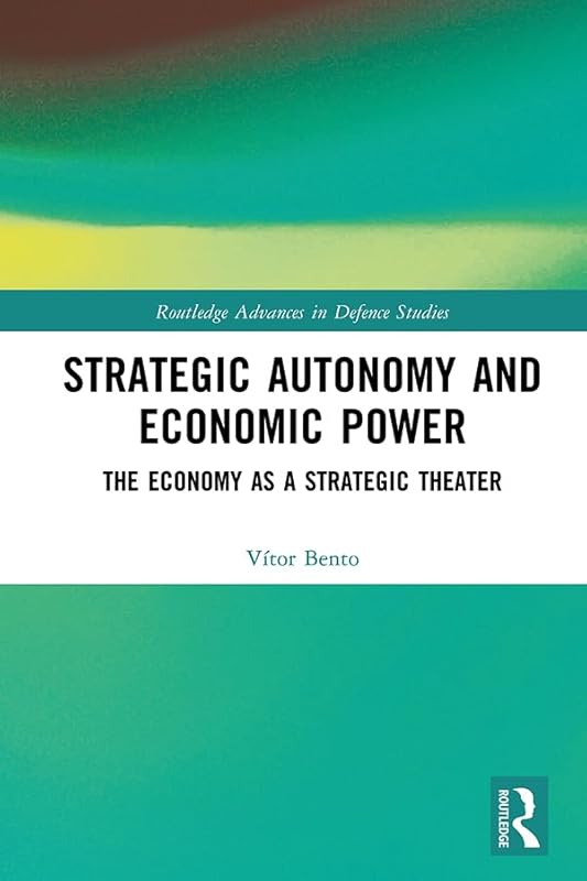 Strategic Autonomy and Economic Power: The Economy as a Strategic Theater (Routledge Advances in Defence Studies) by Vitor Bento