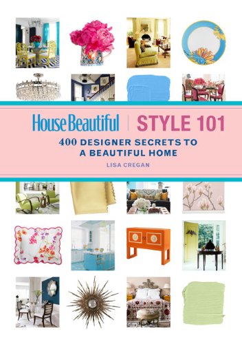 House Beautiful Style 101: 400 Designer Secrets to a Beautiful Home by Lisa Cregan