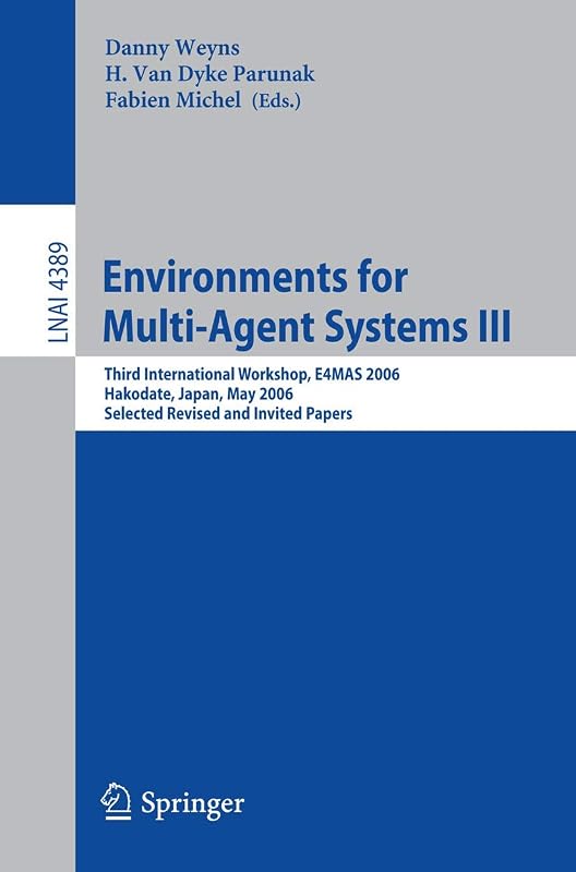 Environments for Multi-Agent Systems III: Third International Workshop, E4MAS 2006, Hakodate, Japan, May 8, 2006, Selected Revised and Invited Papers (Lecture Notes in Computer Science, 4389) by Danny Weyns
