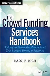 The Crowd Funding Services Handbook: Raising the Money You Need to Fund Your Business, Project, or Invention