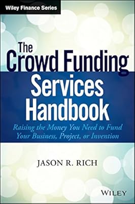 The Crowd Funding Services Handbook: Raising the Money You Need to Fund Your Business, Project, or Invention