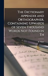 The Dictionary Appendix and Orthographer, Containing Upwards of Seven Thousand Words not Found in Th by Vines C