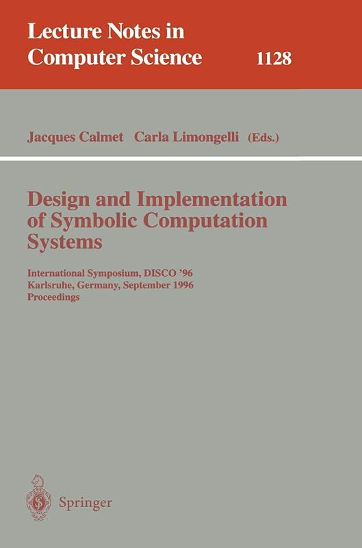 Design and Implementation of Symbolic Computation Systems: International Symposium, DISCO '96, Karlsruhe, Germany, September 18-20, 1996. Proceedings (Lecture Notes in Computer Science, 1128) by Jacques Calmet