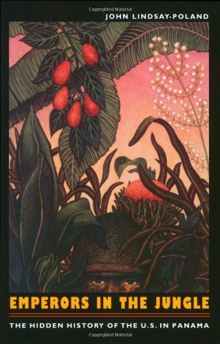 Emperors in the Jungle: The Hidden History of the U.S. in Panama (American Encounters/Global Interactions) by John Lindsay-Poland
