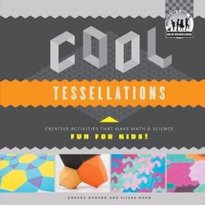 Cool Tessellations: Creative Activities That Make Math &amp; Science Fun for Kids!: Creative Activities That Make Math &amp; Science Fun for Kids!