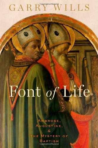 Font of Life: Ambrose, Augustine, and the Mystery of Baptism by Garry Wills