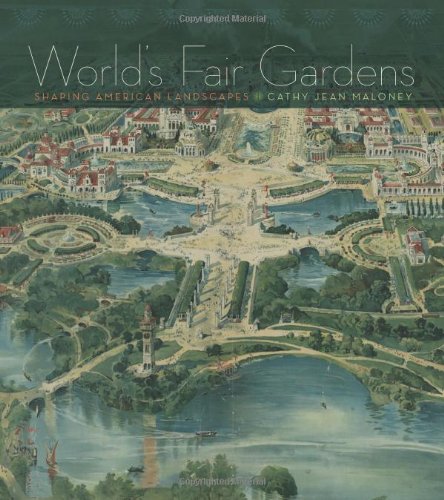 World's Fair Gardens: Shaping American Landscapes by Cathy Jean Maloney