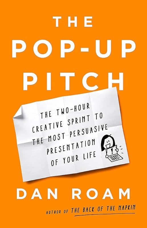The Pop-up Pitch: The Two-Hour Creative Sprint to the Most Persuasive Presentation of Your Life by Dan Roam