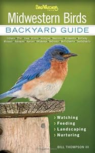 Midwestern Birds: Backyard Guide - Watching - Feeding - Landscaping - Nurturing - Indiana, Ohio, Iowa, Illinois, Michigan, Wisconsin, Minnesota, ... Dakota