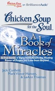 Chicken Soup for the Soul: A Book of Miracles - 32 True Stories of Signs from Above, the Healing Power of Prayer, and Love from Beyond