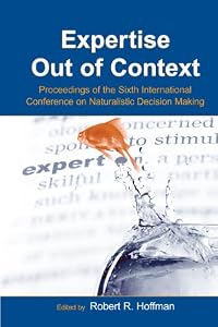 Expertise Out of Context: Proceedings of the Sixth International Conference on Naturalistic Decision Making (Expertise: Research and Applications Series)