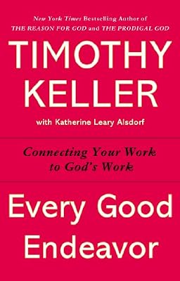 Every Good Endeavor: Connecting Your Work to God's Work