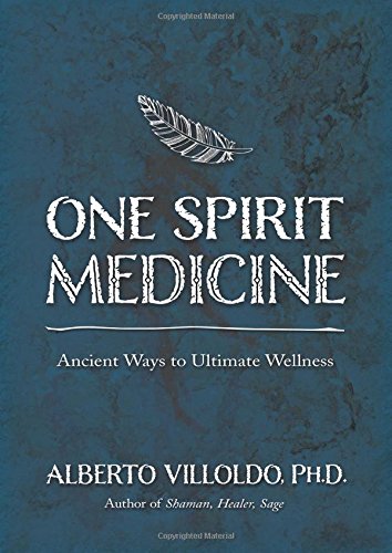 One Spirit Medicine: Ancient Ways to Ultimate Wellness by Alberto Villoldo Ph.D.