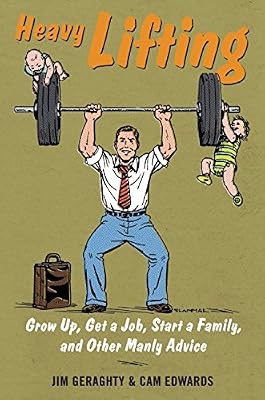 Heavy Lifting: Grow Up, Get a Job, Raise a Family, and Other Manly Advice