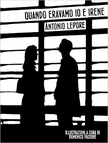 Antonio Lepore - Quando eravamo io e Irene (2016)