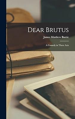 Dear Brutus: A Comedy in Three Acts