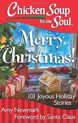 Chicken Soup for the Soul: Merry Christmas!: 101 Joyous Holiday Stories