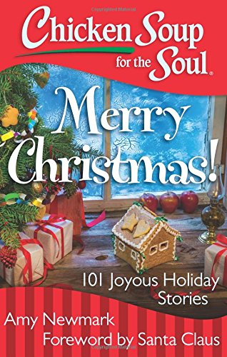 Chicken Soup for the Soul: Merry Christmas!: 101 Joyous Holiday Stories by Amy Newmark