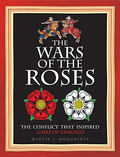 The Wars of the Roses: The struggle that inspired George R R Martin's A Game of Thrones by Martin J. Dougherty