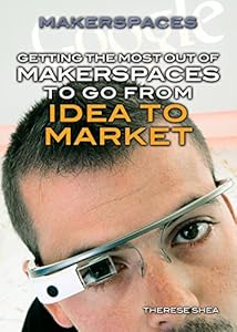 Getting the Most Out of Makerspaces to Go from Idea to Market
