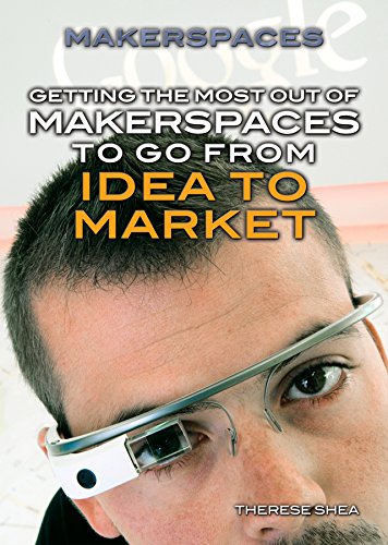 Getting the Most Out of Makerspaces to Go from Idea to Market by Therese Shea