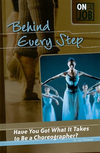 Behind Every Step: Have You Got What It Takes to Be a Choreographer? (On the Job) by Lisa Thompson