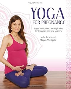 Yoga For Pregnancy: Poses, Meditations, and Inspiration for Expectant and New Mothers by Leslie Lekos