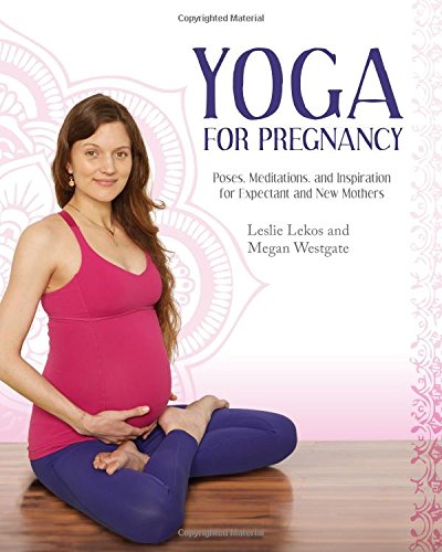 Yoga For Pregnancy: Poses, Meditations, and Inspiration for Expectant and New Mothers by Leslie Lekos