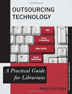Outsourcing Technology: A Practical Guide for Librarians by Robin Hastings