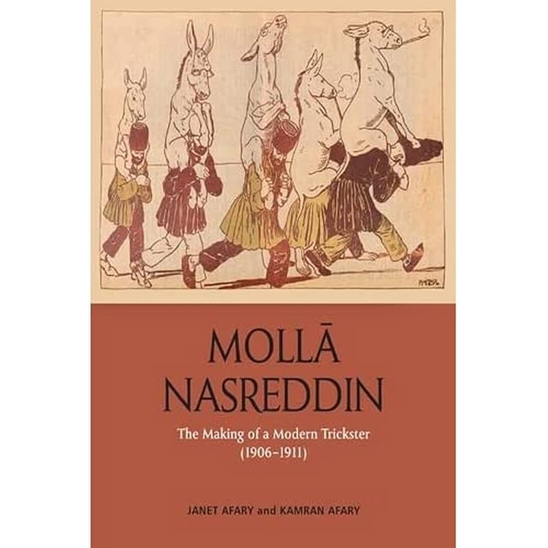 Molla Nasreddin: The Making of a Modern Trickster, 1906-1911 by Janet Afary