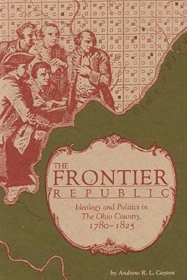 The Frontier Republic: Ideology and Politics in The Ohio Country, 1780-1825