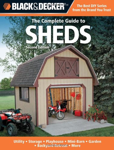 Black &amp; Decker The Complete Guide to Sheds, 2nd Edition: Utility, Storage, Playhouse, Mini-Barn, Garden, Backyard Retreat, More by Editors of CPi