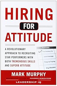 Hiring for Attitude: A Revolutionary Approach to Recruiting and Selecting People with Both Tremendous Skills and Superb Attitude