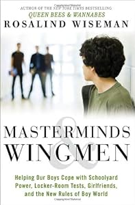 Masterminds and Wingmen: Helping Our Boys Cope with Schoolyard Power, Locker-Room Tests, Girlfriends, and the New Rules of Boy World